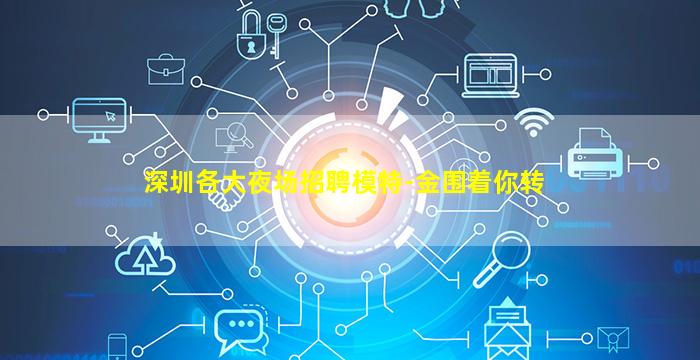 深圳各大夜场招聘模特-金围着你转